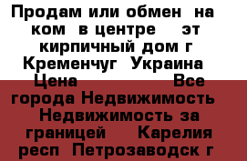 Продам или обмен (на 1-ком. в центре) 3-эт. кирпичный дом г. Кременчуг, Украина › Цена ­ 6 000 000 - Все города Недвижимость » Недвижимость за границей   . Карелия респ.,Петрозаводск г.